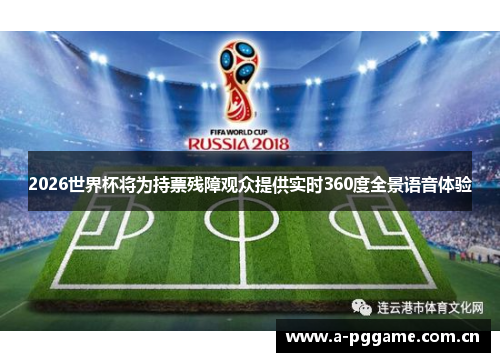 2026世界杯将为持票残障观众提供实时360度全景语音体验 2026世界杯将为持票残障观众提供实时360度全景语音体验