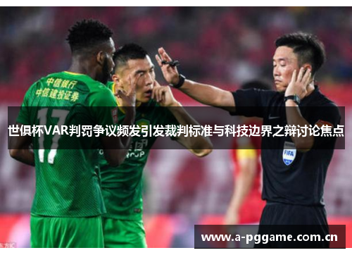 世俱杯VAR判罚争议频发引发裁判标准与科技边界之辩讨论焦点 世俱杯VAR判罚争议频发引发裁判标准与科技边界之辩讨论焦点