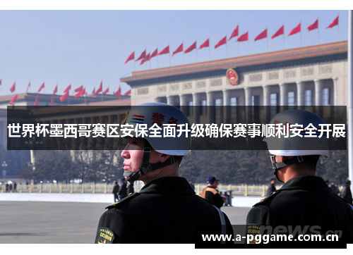 世界杯墨西哥赛区安保全面升级确保赛事顺利安全开展 世界杯墨西哥赛区安保全面升级确保赛事顺利安全开展