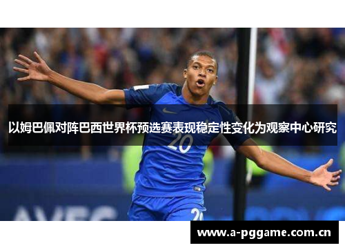 以姆巴佩对阵巴西世界杯预选赛表现稳定性变化为观察中心研究 以姆巴佩对阵巴西世界杯预选赛表现稳定性变化为观察中心研究